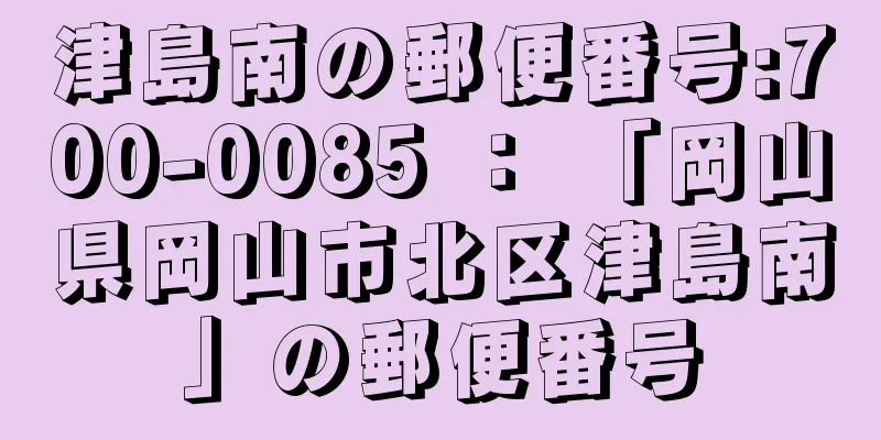 津島南の郵便番号:700-0085 ： 「岡山県岡山市北区津島南」の郵便番号