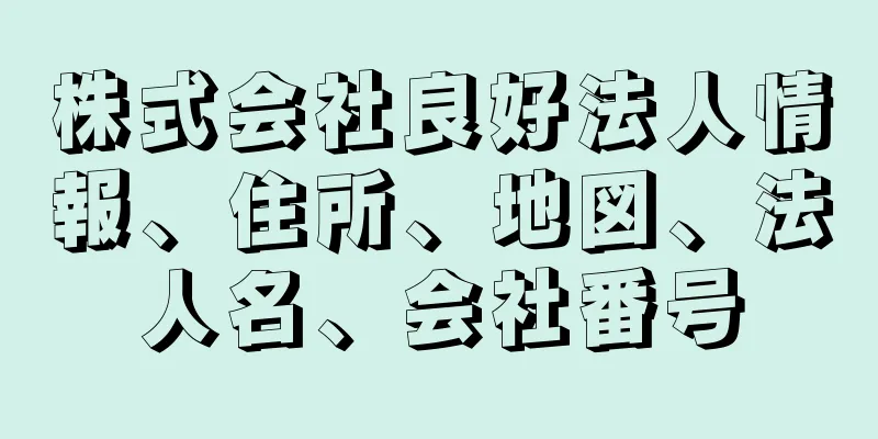 株式会社良好法人情報、住所、地図、法人名、会社番号