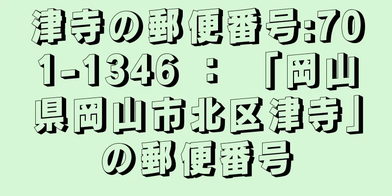 津寺の郵便番号:701-1346 ： 「岡山県岡山市北区津寺」の郵便番号