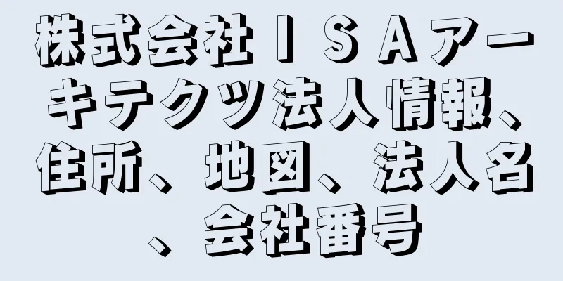 株式会社ＩＳＡアーキテクツ法人情報、住所、地図、法人名、会社番号