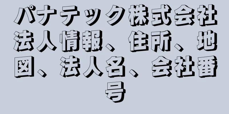 パナテック株式会社法人情報、住所、地図、法人名、会社番号