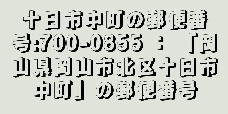 十日市中町の郵便番号:700-0855 ： 「岡山県岡山市北区十日市中町」の郵便番号