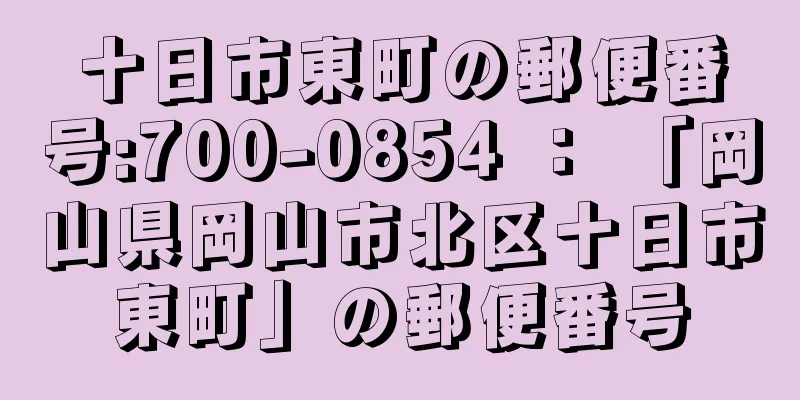 十日市東町の郵便番号:700-0854 ： 「岡山県岡山市北区十日市東町」の郵便番号