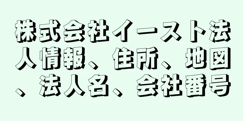 株式会社イースト法人情報、住所、地図、法人名、会社番号