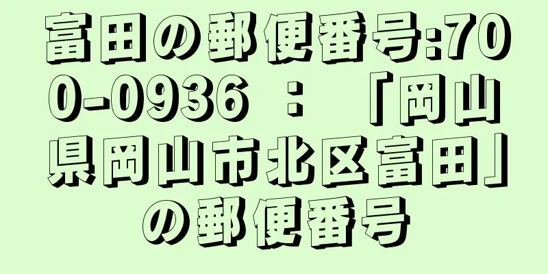 富田の郵便番号:700-0936 ： 「岡山県岡山市北区富田」の郵便番号