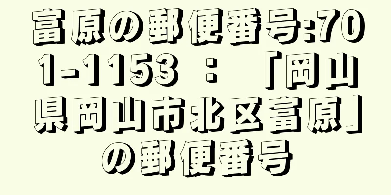 富原の郵便番号:701-1153 ： 「岡山県岡山市北区富原」の郵便番号