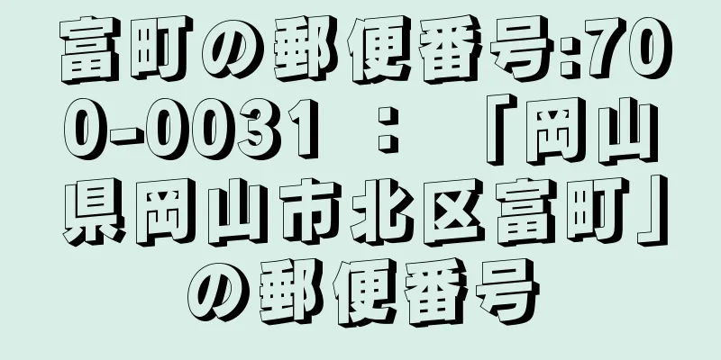 富町の郵便番号:700-0031 ： 「岡山県岡山市北区富町」の郵便番号