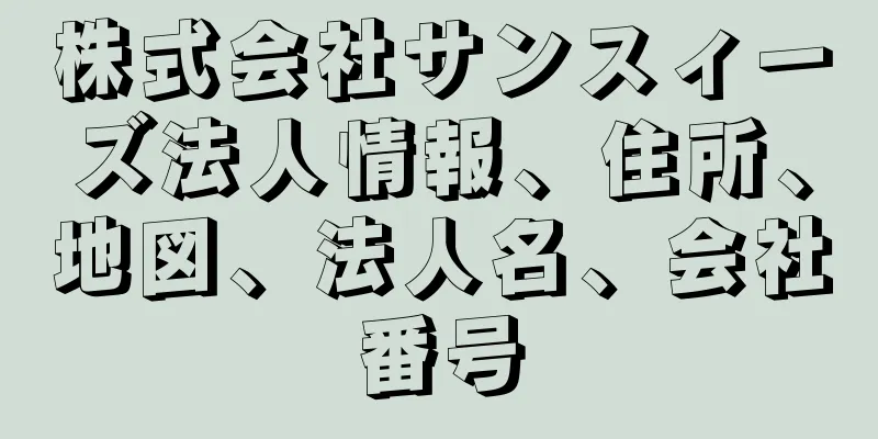 株式会社サンスィーズ法人情報、住所、地図、法人名、会社番号