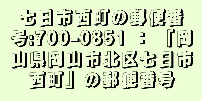 七日市西町の郵便番号:700-0851 ： 「岡山県岡山市北区七日市西町」の郵便番号