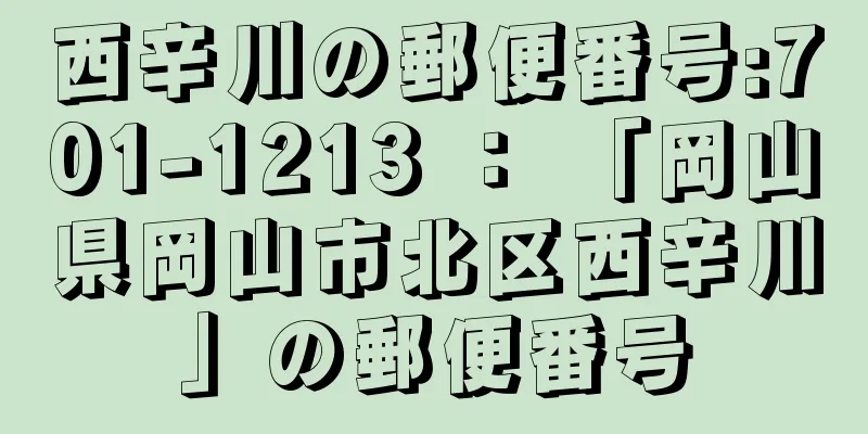 西辛川の郵便番号:701-1213 ： 「岡山県岡山市北区西辛川」の郵便番号