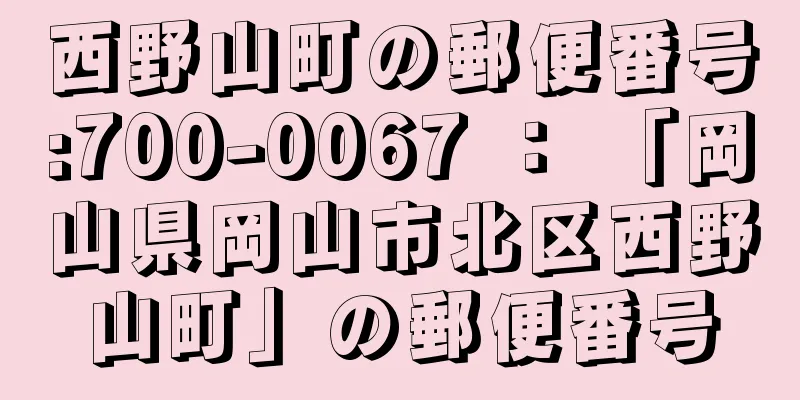 西野山町の郵便番号:700-0067 ： 「岡山県岡山市北区西野山町」の郵便番号