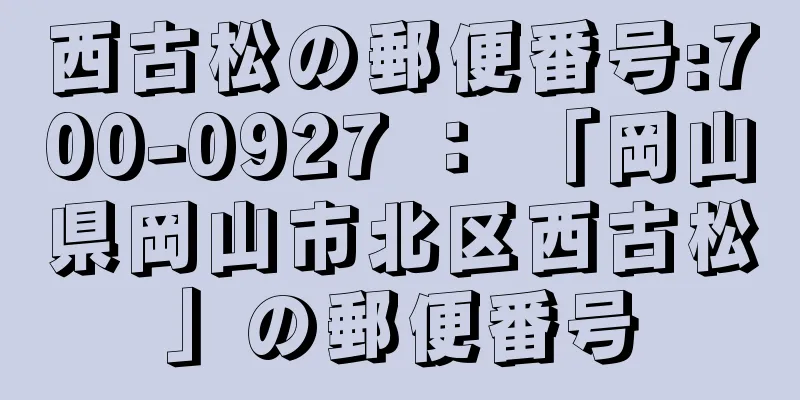 西古松の郵便番号:700-0927 ： 「岡山県岡山市北区西古松」の郵便番号