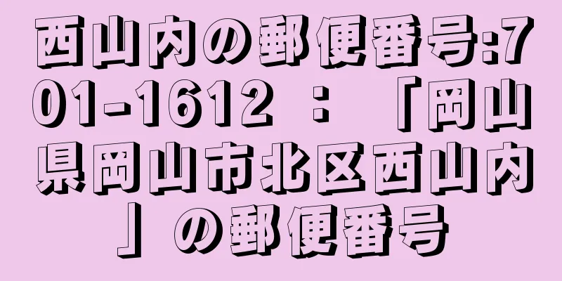 西山内の郵便番号:701-1612 ： 「岡山県岡山市北区西山内」の郵便番号