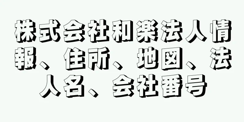 株式会社和楽法人情報、住所、地図、法人名、会社番号