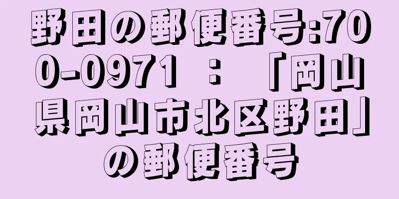 野田の郵便番号:700-0971 ： 「岡山県岡山市北区野田」の郵便番号