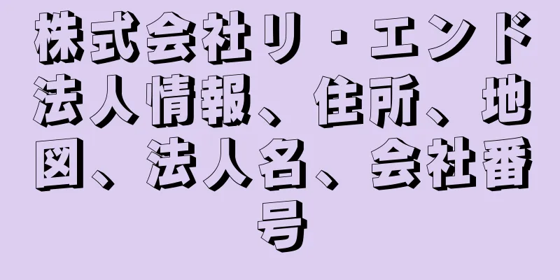 株式会社リ・エンド法人情報、住所、地図、法人名、会社番号