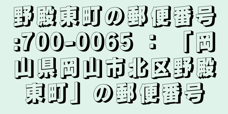 野殿東町の郵便番号:700-0065 ： 「岡山県岡山市北区野殿東町」の郵便番号