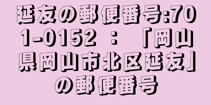 延友の郵便番号:701-0152 ： 「岡山県岡山市北区延友」の郵便番号