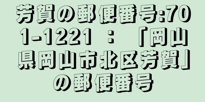 芳賀の郵便番号:701-1221 ： 「岡山県岡山市北区芳賀」の郵便番号