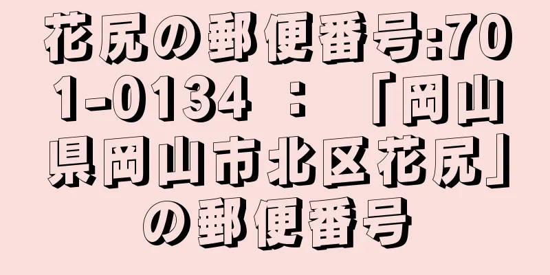 花尻の郵便番号:701-0134 ： 「岡山県岡山市北区花尻」の郵便番号