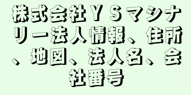 株式会社ＹＳマシナリー法人情報、住所、地図、法人名、会社番号