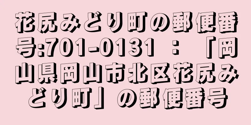 花尻みどり町の郵便番号:701-0131 ： 「岡山県岡山市北区花尻みどり町」の郵便番号