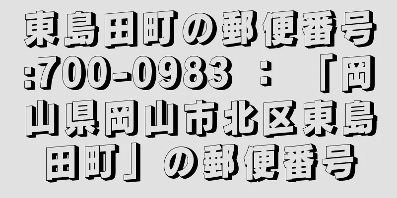 東島田町の郵便番号:700-0983 ： 「岡山県岡山市北区東島田町」の郵便番号