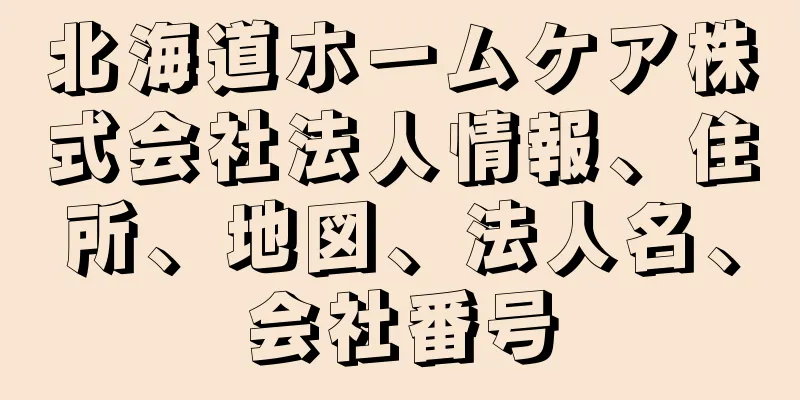 北海道ホームケア株式会社法人情報、住所、地図、法人名、会社番号