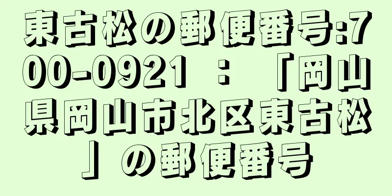 東古松の郵便番号:700-0921 ： 「岡山県岡山市北区東古松」の郵便番号