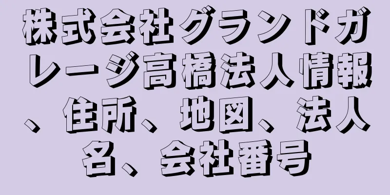 株式会社グランドガレージ高橋法人情報、住所、地図、法人名、会社番号