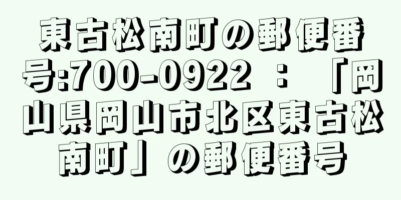 東古松南町の郵便番号:700-0922 ： 「岡山県岡山市北区東古松南町」の郵便番号