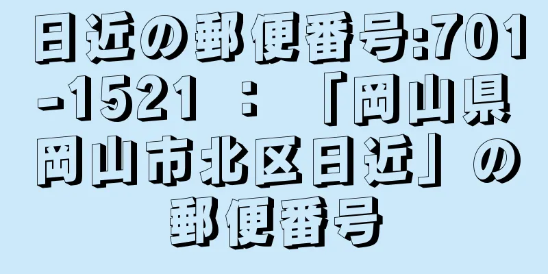 日近の郵便番号:701-1521 ： 「岡山県岡山市北区日近」の郵便番号