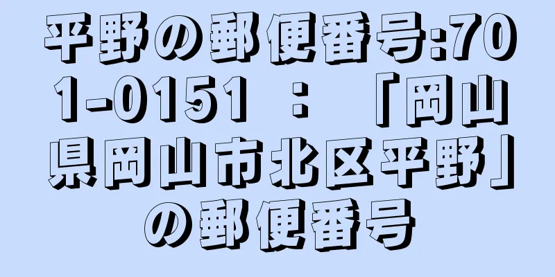 平野の郵便番号:701-0151 ： 「岡山県岡山市北区平野」の郵便番号