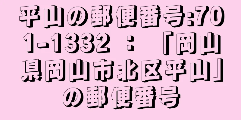 平山の郵便番号:701-1332 ： 「岡山県岡山市北区平山」の郵便番号