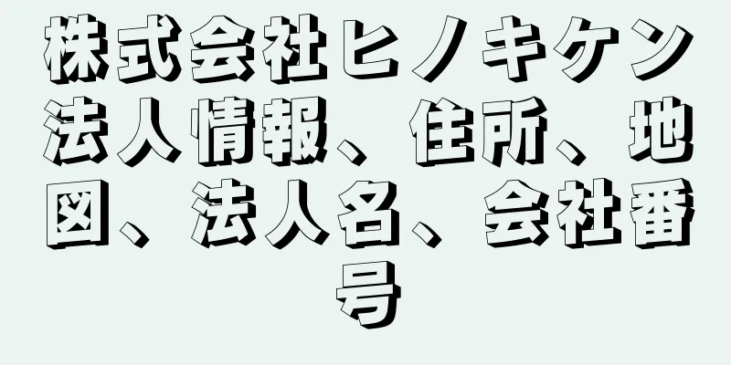 株式会社ヒノキケン法人情報、住所、地図、法人名、会社番号