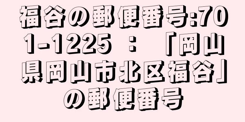 福谷の郵便番号:701-1225 ： 「岡山県岡山市北区福谷」の郵便番号