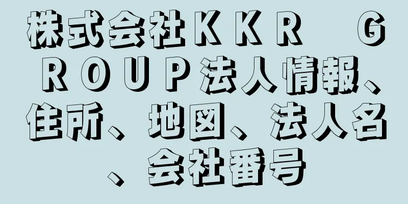 株式会社ＫＫＲ　ＧＲＯＵＰ法人情報、住所、地図、法人名、会社番号