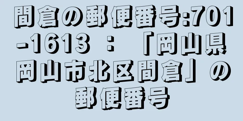 間倉の郵便番号:701-1613 ： 「岡山県岡山市北区間倉」の郵便番号