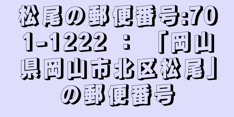 松尾の郵便番号:701-1222 ： 「岡山県岡山市北区松尾」の郵便番号