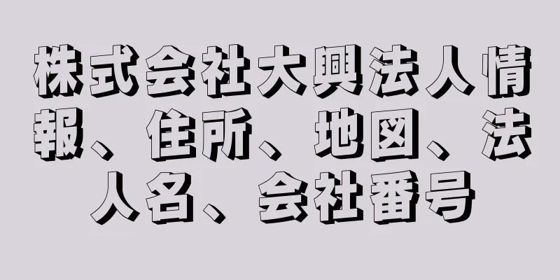 株式会社大興法人情報、住所、地図、法人名、会社番号