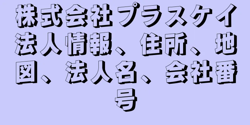 株式会社プラスケイ法人情報、住所、地図、法人名、会社番号