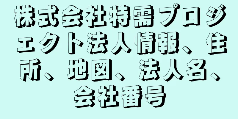 株式会社特需プロジェクト法人情報、住所、地図、法人名、会社番号