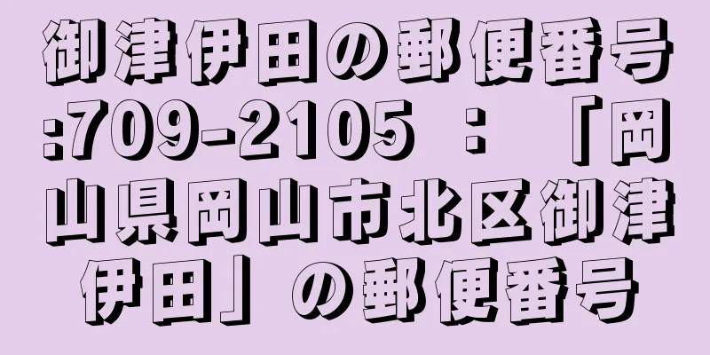 御津伊田の郵便番号:709-2105 ： 「岡山県岡山市北区御津伊田」の郵便番号