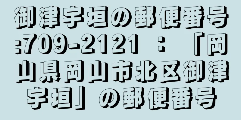 御津宇垣の郵便番号:709-2121 ： 「岡山県岡山市北区御津宇垣」の郵便番号