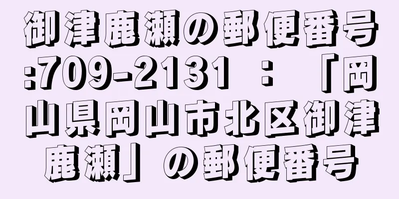 御津鹿瀬の郵便番号:709-2131 ： 「岡山県岡山市北区御津鹿瀬」の郵便番号