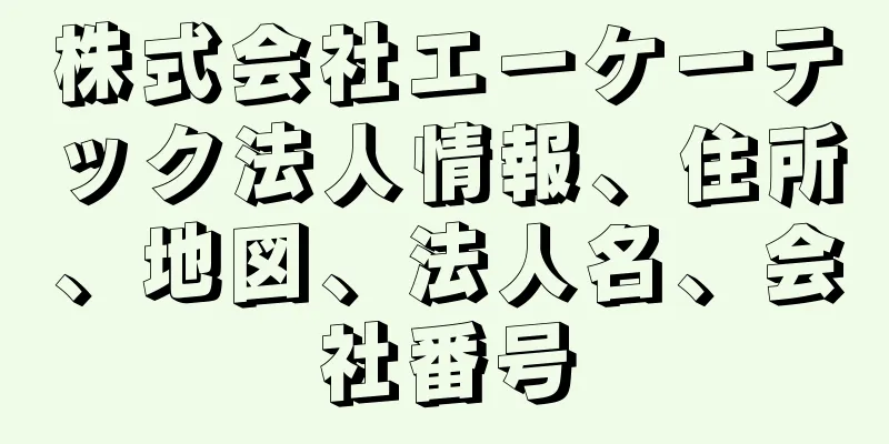 株式会社エーケーテック法人情報、住所、地図、法人名、会社番号