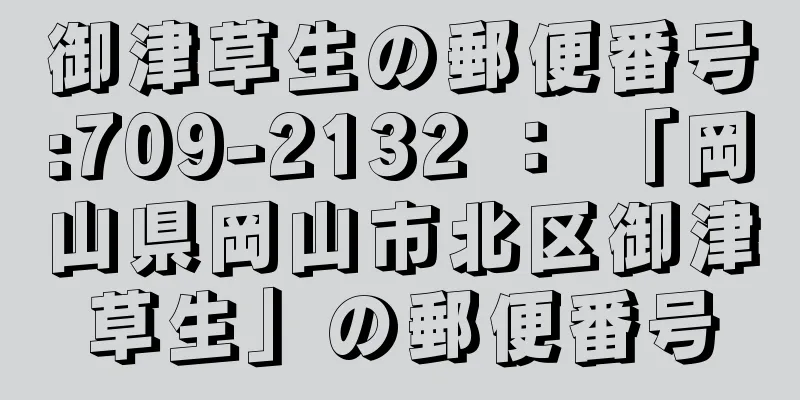 御津草生の郵便番号:709-2132 ： 「岡山県岡山市北区御津草生」の郵便番号