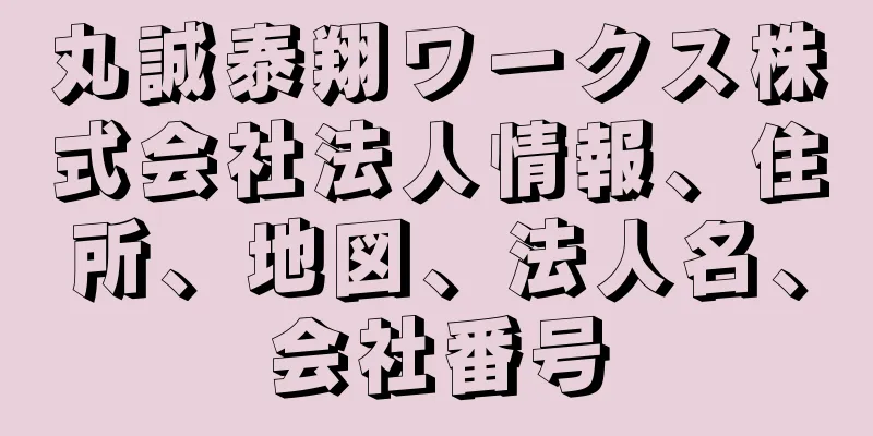 丸誠泰翔ワークス株式会社法人情報、住所、地図、法人名、会社番号