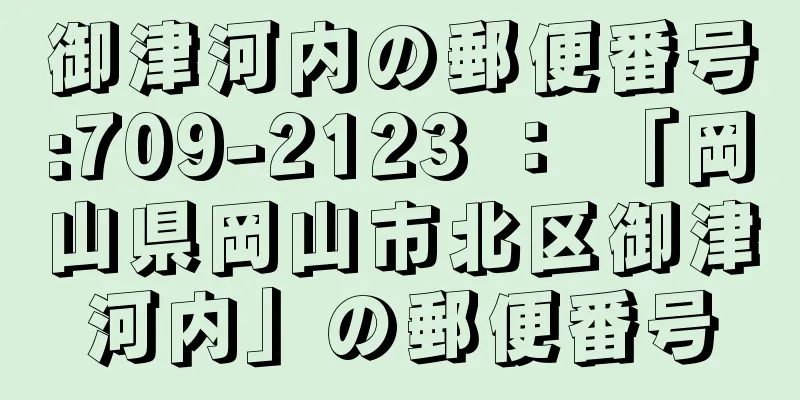 御津河内の郵便番号:709-2123 ： 「岡山県岡山市北区御津河内」の郵便番号