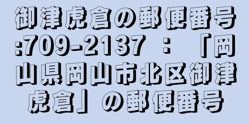 御津虎倉の郵便番号:709-2137 ： 「岡山県岡山市北区御津虎倉」の郵便番号